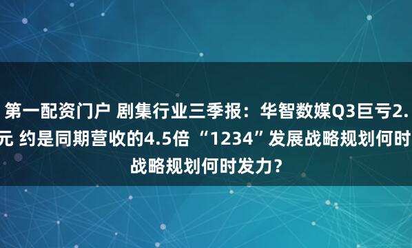 第一配资门户 剧集行业三季报：华智数媒Q3巨亏2.95亿元 约是同期营收的4.5倍 “1234”发展战略规划何时发力？