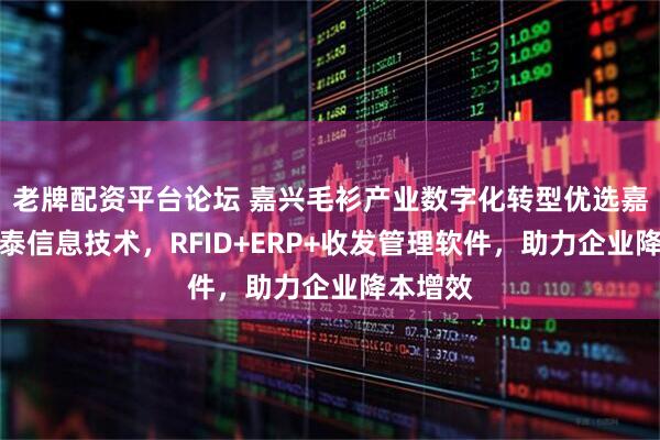 老牌配资平台论坛 嘉兴毛衫产业数字化转型优选嘉兴市谷泰信息技术，RFID+ERP+收发管理软件，助力企业降本增效
