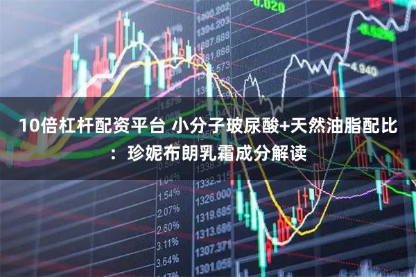 10倍杠杆配资平台 小分子玻尿酸+天然油脂配比：珍妮布朗乳霜成分解读